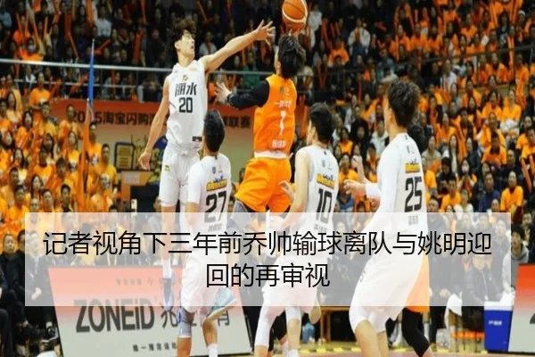 记者视角下三年前乔帅输球离队与姚明迎回的再审视